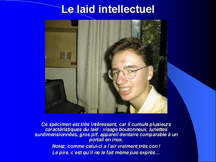 Le laid intellectuel Ce spécimen est très intéressant, car il cumule plusieurs caractéristiques du