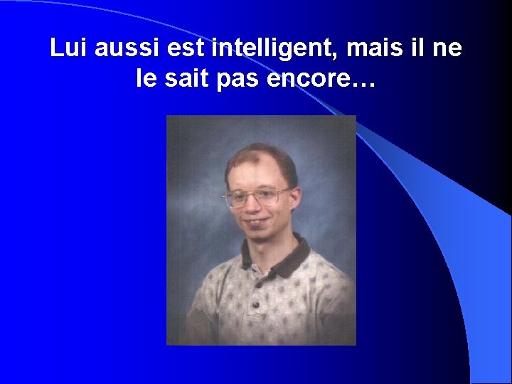 Lui aussi est intelligent, mais il ne le sait pas encore… 