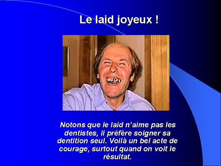 Le laid joyeux ! Notons que le laid n’aime pas les dentistes, il préfère