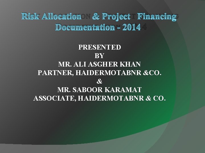 RISK ALLOCATION & PROJECT FINANCING DOCUMENTATION - 2014 PRESENTED BY MR. ALI ASGHER KHAN