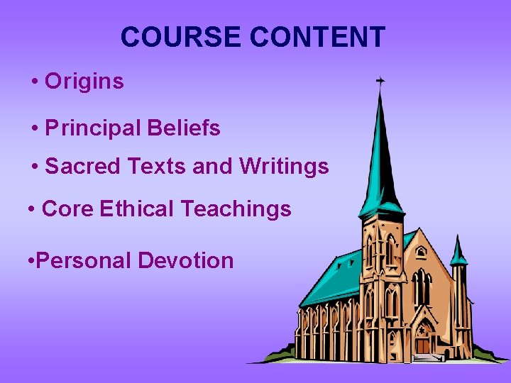 COURSE CONTENT • Origins • Principal Beliefs • Sacred Texts and Writings • Core