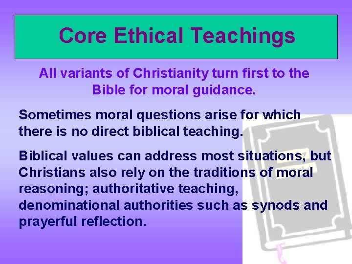 Core Ethical Teachings All variants of Christianity turn first to the Bible for moral