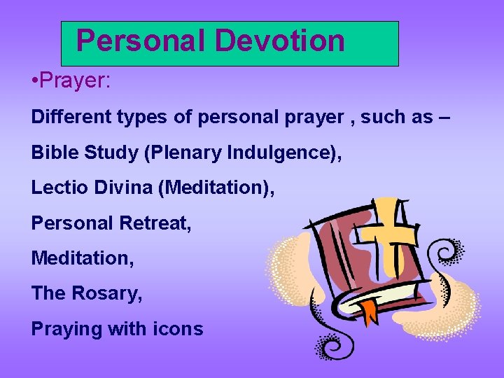 Personal Devotion • Prayer: Different types of personal prayer , such as – Bible