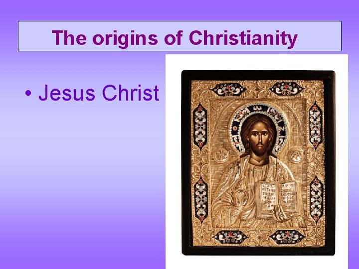  The origins of Christianity • Jesus Christ 