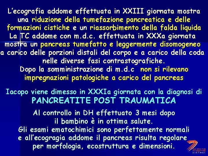 L’ecografia addome effettuata in XXIII giornata mostra una riduzione della tumefazione pancreatica e delle