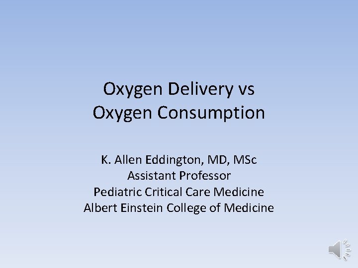 Oxygen Delivery vs Oxygen Consumption K. Allen Eddington, MD, MSc Assistant Professor Pediatric Critical