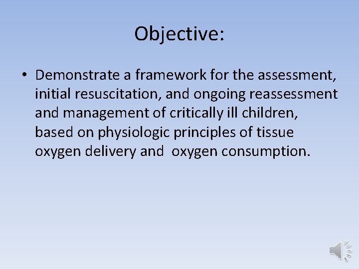 Objective: • Demonstrate a framework for the assessment, initial resuscitation, and ongoing reassessment and