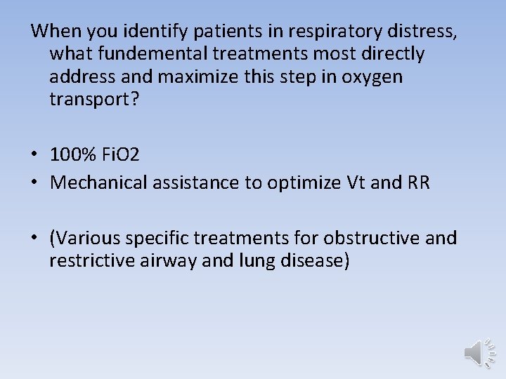 When you identify patients in respiratory distress, what fundemental treatments most directly address and