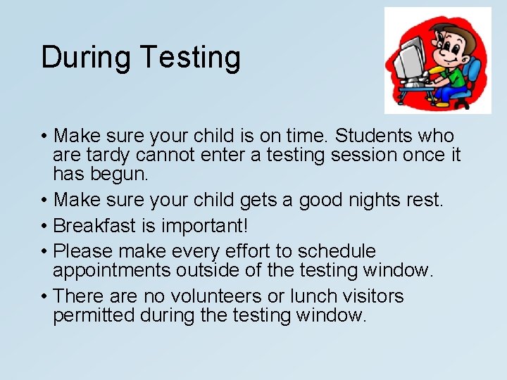 During Testing • Make sure your child is on time. Students who are tardy