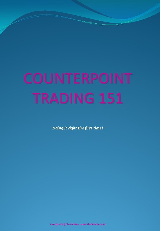 COUNTERPOINT TRADING 151 Doing it right the first time! Incorporating The Cleanex: www. thecleanex. COUNTERPOINT TRADING 151 Doing it right the first time! Incorporating The Cleanex: www. thecleanex.