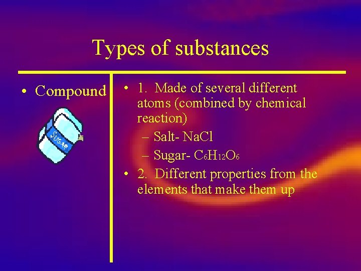 Types of substances • Compound • 1. Made of several different atoms (combined by