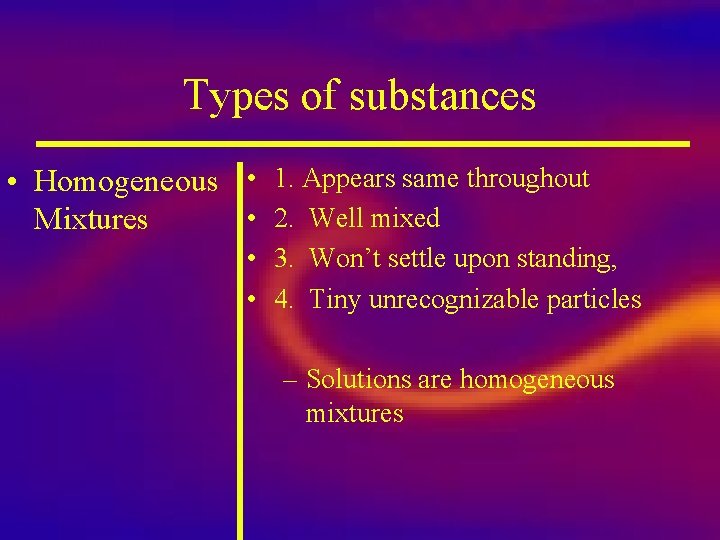 Types of substances • Homogeneous • 1. Appears same throughout • 2. Well mixed