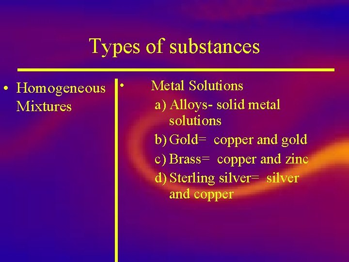 Types of substances • Homogeneous • Mixtures Metal Solutions a) Alloys- solid metal solutions