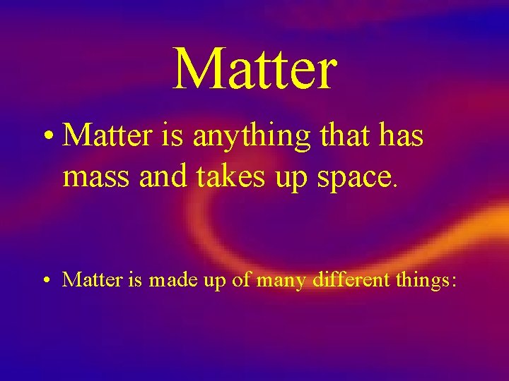 Matter • Matter is anything that has mass and takes up space. • Matter