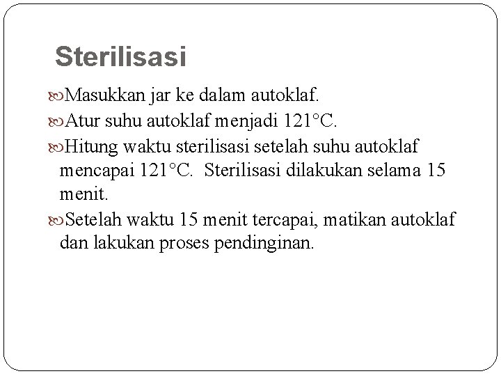 Sterilisasi Masukkan jar ke dalam autoklaf. Atur suhu autoklaf menjadi 121 C. Hitung waktu Sterilisasi Masukkan jar ke dalam autoklaf. Atur suhu autoklaf menjadi 121 C. Hitung waktu