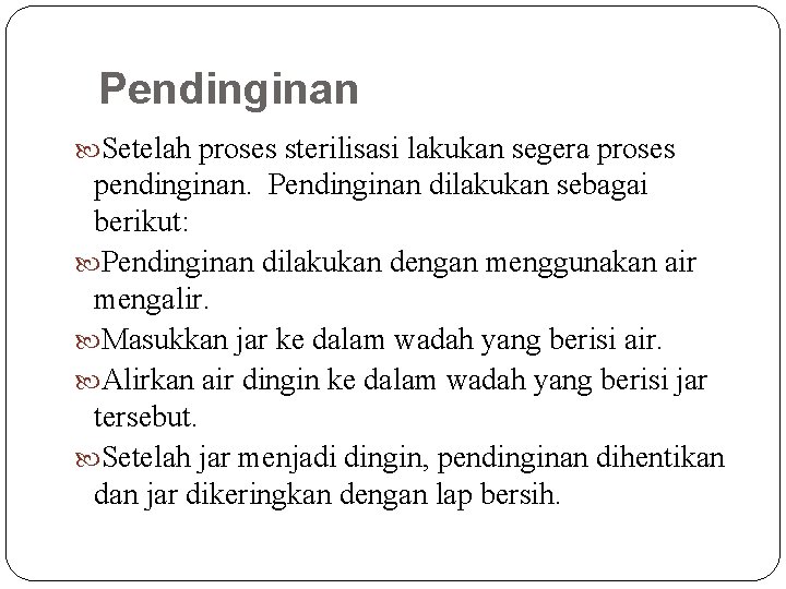 Pendinginan Setelah proses sterilisasi lakukan segera proses pendinginan. Pendinginan dilakukan sebagai berikut: Pendinginan dilakukan