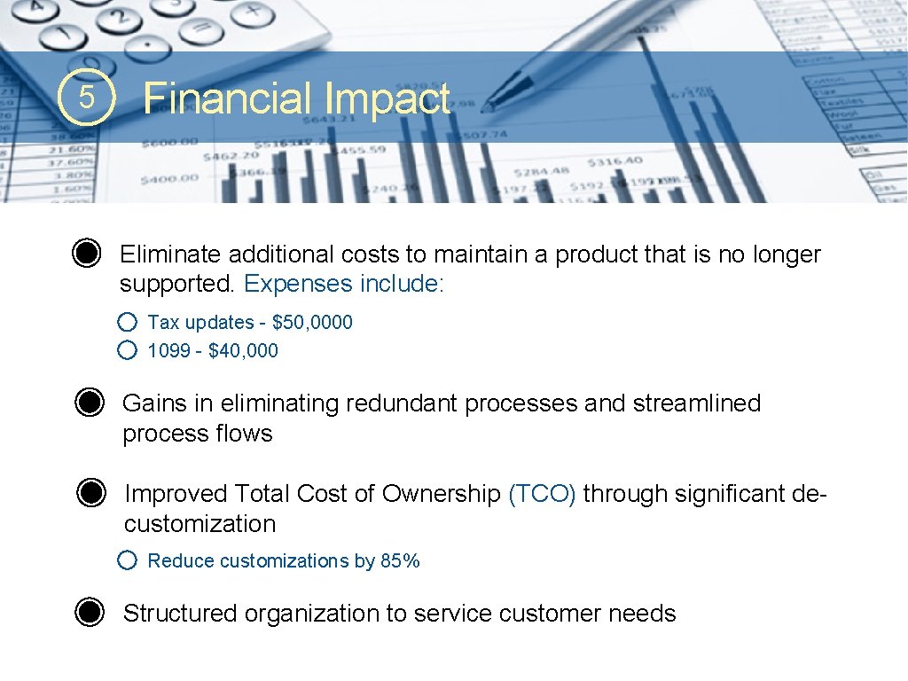 5 Financial Impact Eliminate additional costs to maintain a product that is no longer