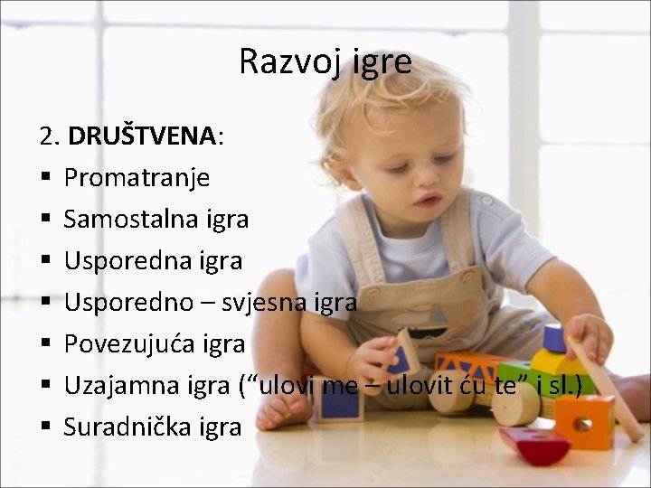 Razvoj igre 2. DRUŠTVENA: § Promatranje § Samostalna igra § Usporedno – svjesna igra