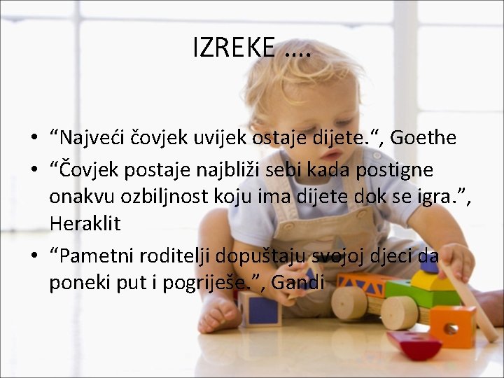 IZREKE …. • “Najveći čovjek uvijek ostaje dijete. “, Goethe • “Čovjek postaje najbliži