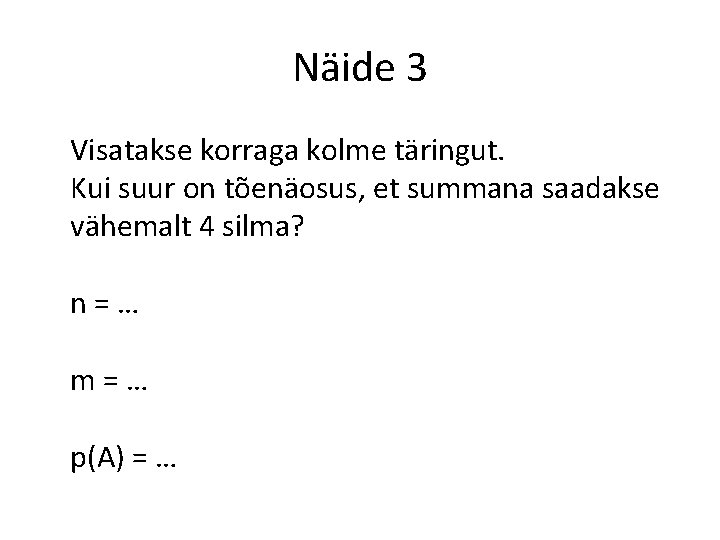 Näide 3 Visatakse korraga kolme täringut. Kui suur on tõenäosus, et summana saadakse vähemalt