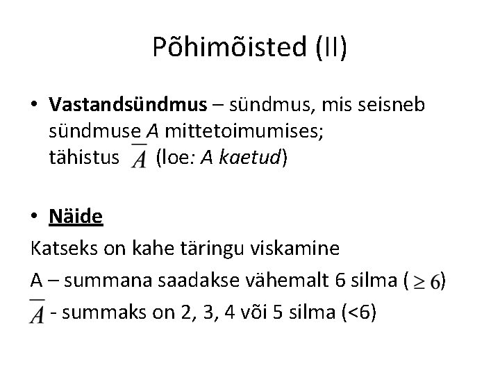 Põhimõisted (II) • Vastandsündmus – sündmus, mis seisneb sündmuse A mittetoimumises; tähistus (loe: A