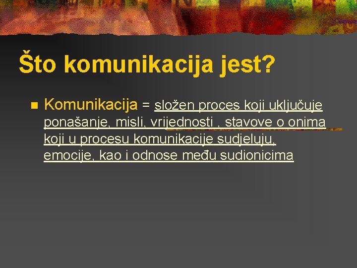 Što komunikacija jest? n Komunikacija = složen proces koji uključuje ponašanje, misli, vrijednosti ,