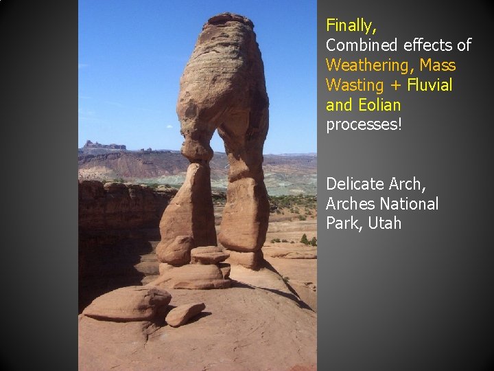 Finally, Combined effects of Weathering, Mass Wasting + Fluvial and Eolian processes! Delicate Arch,