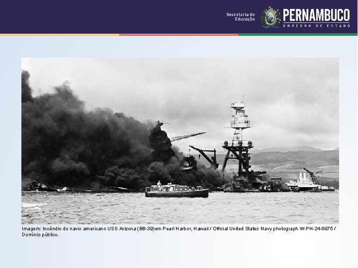 Imagem: Incêndio do navio americano USS Arizona (BB-39)em Pearl Harbor, Hawaii / Official United