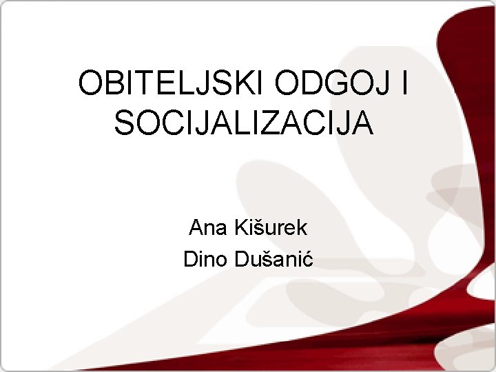 OBITELJSKI ODGOJ I SOCIJALIZACIJA Ana Kišurek Dino Dušanić 