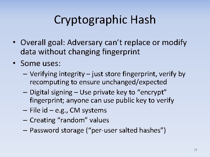 Cryptographic Hash • Overall goal: Adversary can’t replace or modify data without changing fingerprint