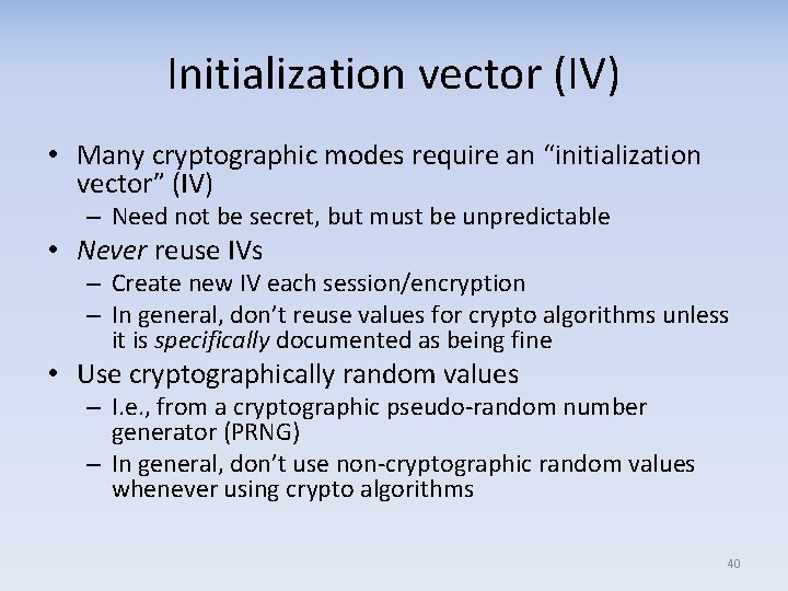 Initialization vector (IV) • Many cryptographic modes require an “initialization vector” (IV) – Need