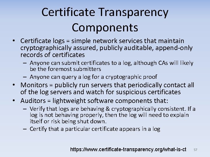 Certificate Transparency Components • Certificate logs = simple network services that maintain cryptographically assured,