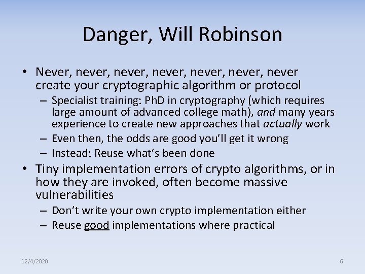 Danger, Will Robinson • Never, never, never create your cryptographic algorithm or protocol –