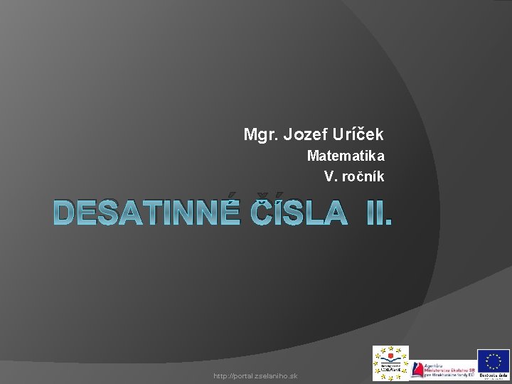 Mgr. Jozef Uríček Matematika V. ročník DESATINNÉ ČÍSLA II. http: //portal. zselaniho. sk 