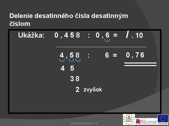 Delenie desatinného čísla desatinným číslom Ukážka: 0, 458 : 0, 6 = /. 10