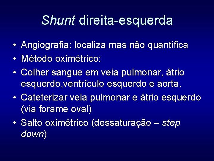 Shunt direita-esquerda • Angiografia: localiza mas não quantifica • Método oximétrico: • Colher sangue