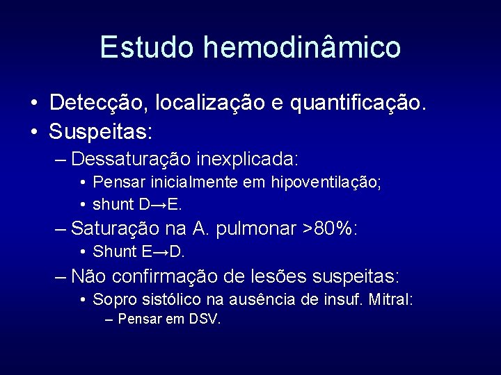 Estudo hemodinâmico • Detecção, localização e quantificação. • Suspeitas: – Dessaturação inexplicada: • Pensar