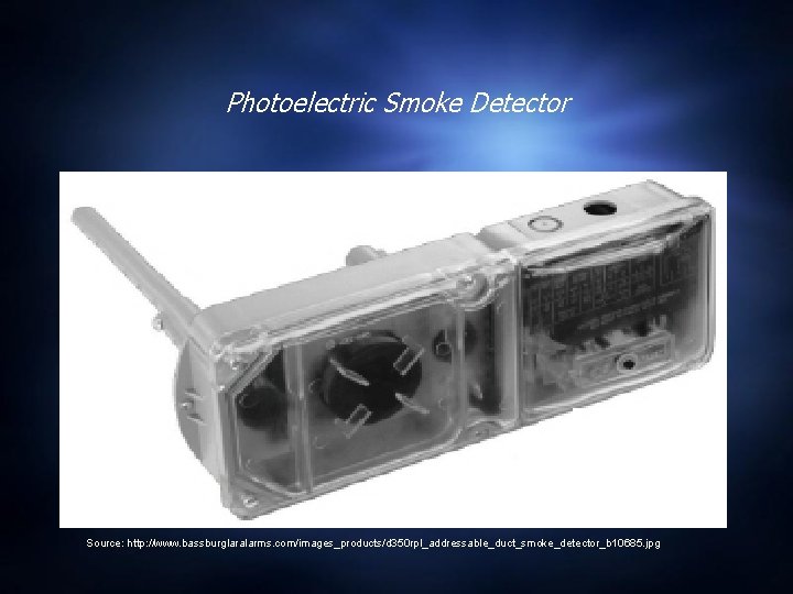 Photoelectric Smoke Detector Source: http: //www. bassburglaralarms. com/images_products/d 350 rpl_addressable_duct_smoke_detector_b 10685. jpg Photoelectric Smoke Detector Source: http: //www. bassburglaralarms. com/images_products/d 350 rpl_addressable_duct_smoke_detector_b 10685. jpg