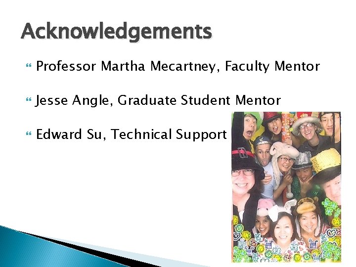 Acknowledgements Professor Martha Mecartney, Faculty Mentor Jesse Angle, Graduate Student Mentor Edward Su, Technical