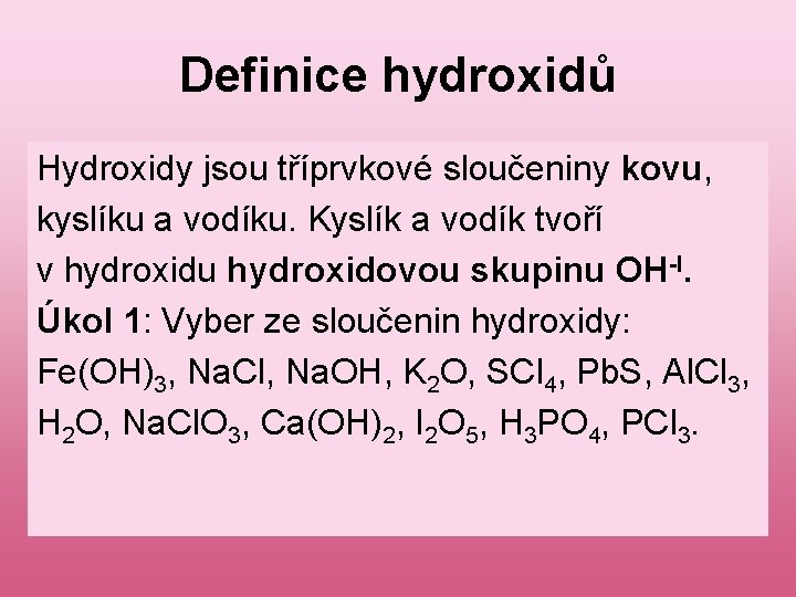 Definice hydroxidů Hydroxidy jsou tříprvkové sloučeniny kovu, kyslíku a vodíku. Kyslík a vodík tvoří