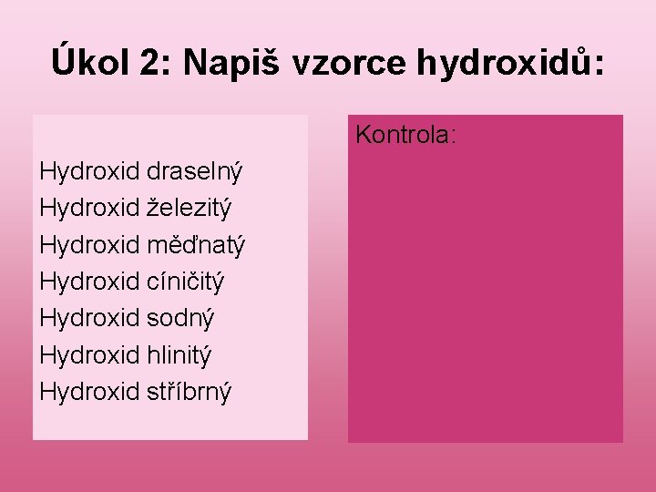 Úkol 2: Napiš vzorce hydroxidů: Hydroxid draselný Hydroxid železitý Hydroxid měďnatý Hydroxid cíničitý Hydroxid