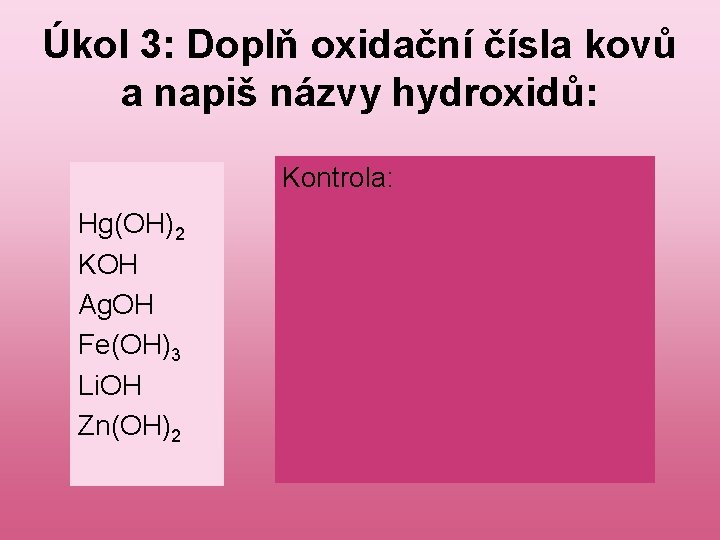 Úkol 3: Doplň oxidační čísla kovů a napiš názvy hydroxidů: Hg(OH)2 KOH Ag. OH