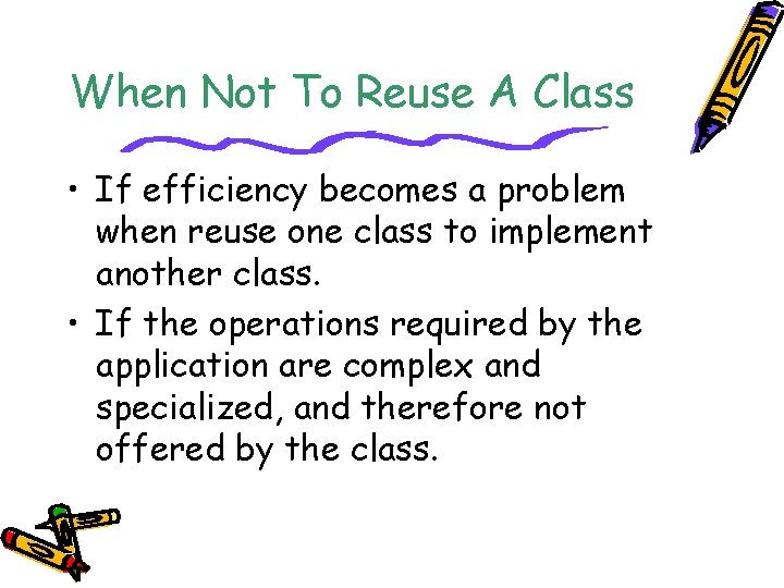 When Not To Reuse A Class • If efficiency becomes a problem when reuse