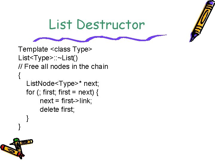 List Destructor Template <class Type> List<Type>: : ~List() // Free all nodes in the