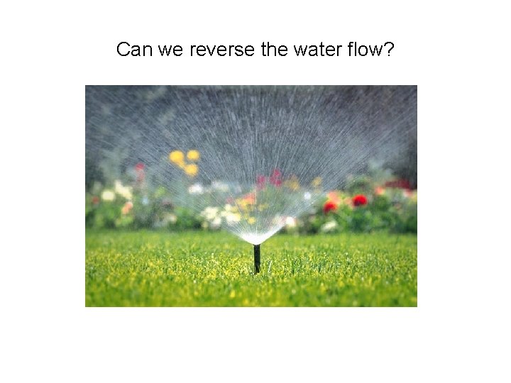Can we reverse the water flow? 