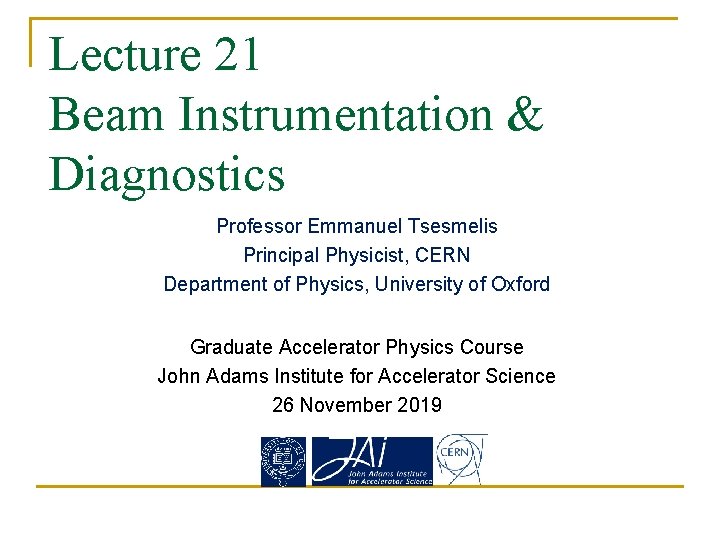 Lecture 21 Beam Instrumentation & Diagnostics Professor Emmanuel Tsesmelis Principal Physicist, CERN Department of