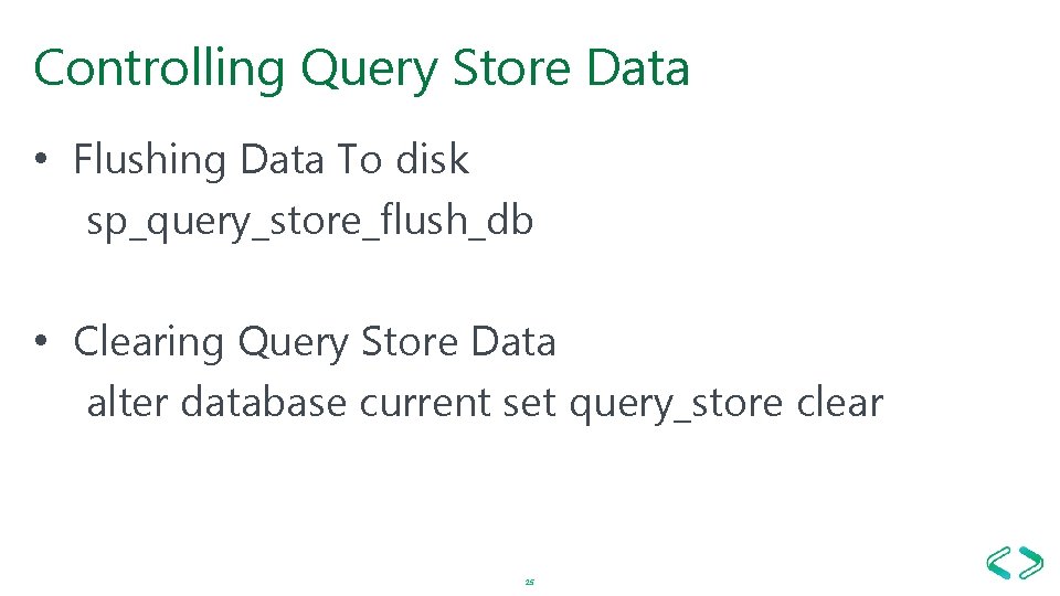Controlling Query Store Data • Flushing Data To disk sp_query_store_flush_db • Clearing Query Store Controlling Query Store Data • Flushing Data To disk sp_query_store_flush_db • Clearing Query Store