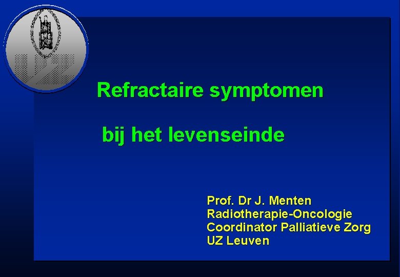 Refractaire symptomen bij het levenseinde Prof. Dr J. Menten Radiotherapie-Oncologie Coordinator Palliatieve Zorg UZ