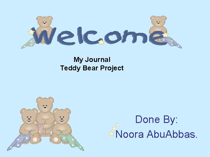 My Journal Teddy Bear Project Done By: Noora Abu. Abbas. 