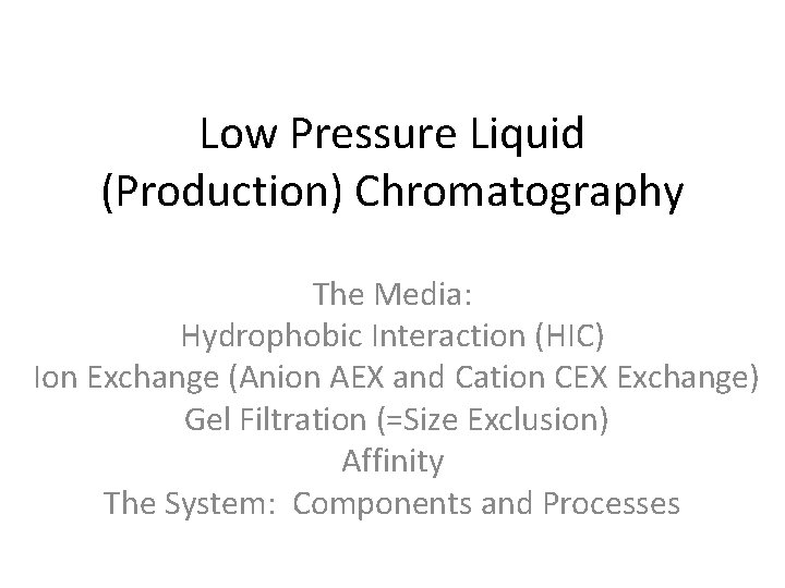 Low Pressure Liquid (Production) Chromatography The Media: Hydrophobic Interaction (HIC) Ion Exchange (Anion AEX